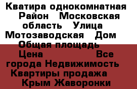 Кватира однокомнатная › Район ­ Московская область › Улица ­ Мотозаводская › Дом ­ 3 › Общая площадь ­ 35 › Цена ­ 2 500 000 - Все города Недвижимость » Квартиры продажа   . Крым,Жаворонки